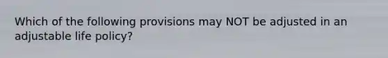 Which of the following provisions may NOT be adjusted in an adjustable life policy?