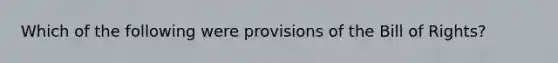 Which of the following were provisions of the Bill of Rights?