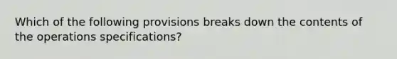 Which of the following provisions breaks down the contents of the operations specifications?