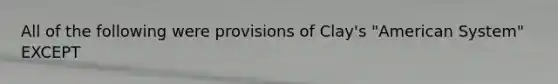 All of the following were provisions of Clay's "American System" EXCEPT