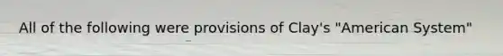 All of the following were provisions of Clay's "American System"