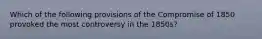 Which of the following provisions of the Compromise of 1850 provoked the most controversy in the 1850s?