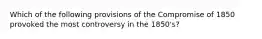 Which of the following provisions of the Compromise of 1850 provoked the most controversy in the 1850's?