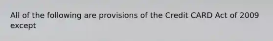 All of the following are provisions of the Credit CARD Act of 2009 except