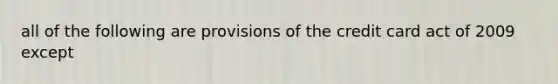 all of the following are provisions of the credit card act of 2009 except