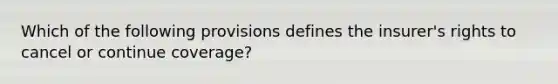 Which of the following provisions defines the insurer's rights to cancel or continue coverage?