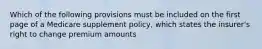 Which of the following provisions must be included on the first page of a Medicare supplement policy, which states the insurer's right to change premium amounts