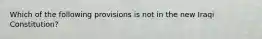 Which of the following provisions is not in the new Iraqi Constitution?