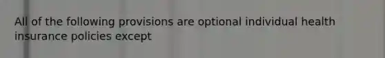 All of the following provisions are optional individual health insurance policies except