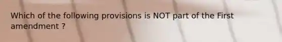 Which of the following provisions is NOT part of the First amendment ?