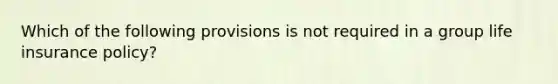 Which of the following provisions is not required in a group life insurance policy?