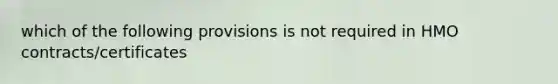 which of the following provisions is not required in HMO contracts/certificates