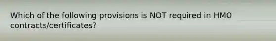 Which of the following provisions is NOT required in HMO contracts/certificates?