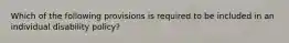 Which of the following provisions is required to be included in an individual disability policy?