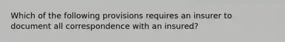 Which of the following provisions requires an insurer to document all correspondence with an insured?