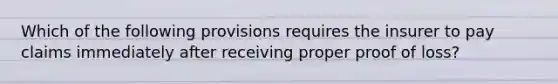 Which of the following provisions requires the insurer to pay claims immediately after receiving proper proof of loss?