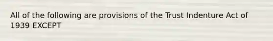 All of the following are provisions of the Trust Indenture Act of 1939 EXCEPT