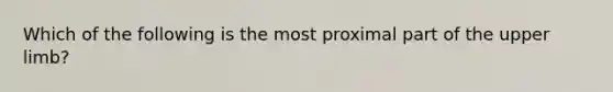 Which of the following is the most proximal part of the upper limb?