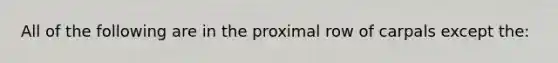 All of the following are in the proximal row of carpals except the: