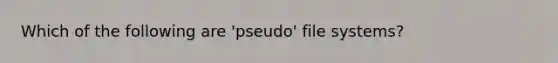 Which of the following are 'pseudo' file systems?