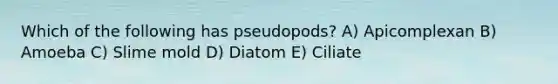 Which of the following has pseudopods? A) Apicomplexan B) Amoeba C) Slime mold D) Diatom E) Ciliate