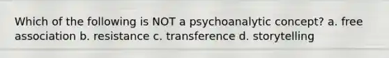 Which of the following is NOT a psychoanalytic concept? a. free association b. resistance c. transference d. storytelling