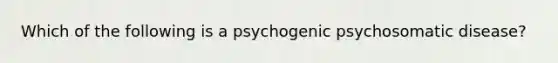 Which of the following is a psychogenic psychosomatic disease?