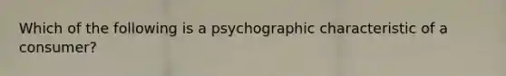 Which of the following is a psychographic characteristic of a consumer?