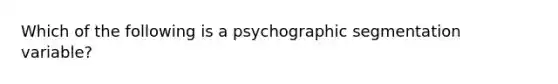 Which of the following is a psychographic segmentation variable?