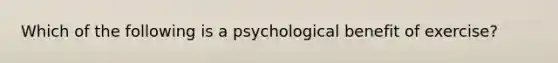 Which of the following is a psychological benefit of exercise?