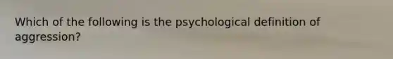 Which of the following is the psychological definition of aggression?