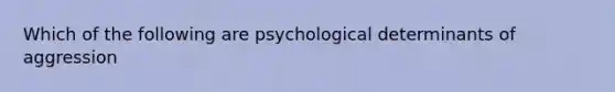 Which of the following are psychological determinants of aggression