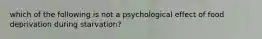 which of the following is not a psychological effect of food deprivation during starvation?