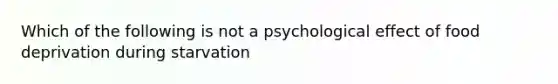 Which of the following is not a psychological effect of food deprivation during starvation