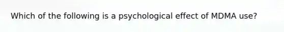 Which of the following is a psychological effect of MDMA use?