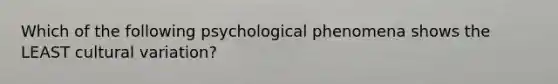 Which of the following psychological phenomena shows the LEAST cultural variation?