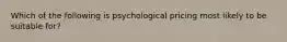 Which of the following is psychological pricing most likely to be suitable for?