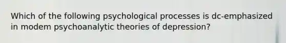 Which of the following psychological processes is dc-emphasized in modem psychoanalytic theories of depression?