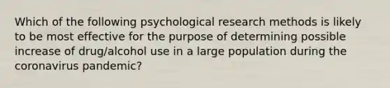 Which of the following psychological research methods is likely to be most effective for the purpose of determining possible increase of drug/alcohol use in a large population during the coronavirus pandemic?