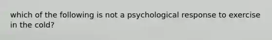 which of the following is not a psychological response to exercise in the cold?