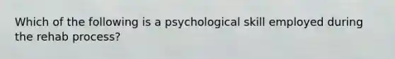 Which of the following is a psychological skill employed during the rehab process?