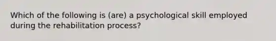 Which of the following is (are) a psychological skill employed during the rehabilitation process?