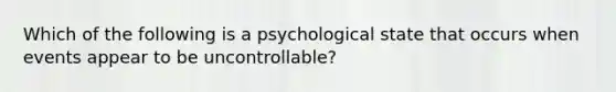 Which of the following is a psychological state that occurs when events appear to be uncontrollable?