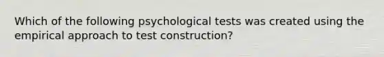 Which of the following psychological tests was created using the empirical approach to test construction?