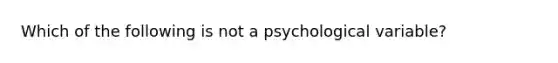 Which of the following is not a psychological variable?