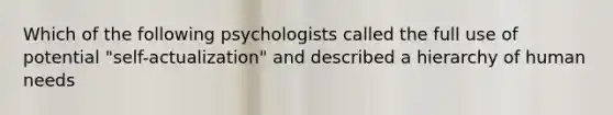 Which of the following psychologists called the full use of potential "self-actualization" and described a hierarchy of human needs