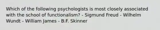 Which of the following psychologists is most closely associated with the school of functionalism? - Sigmund Freud - Wilhelm Wundt - William James - B.F. Skinner