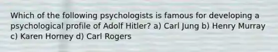 Which of the following psychologists is famous for developing a psychological profile of Adolf Hitler? a) Carl Jung b) Henry Murray c) Karen Horney d) Carl Rogers