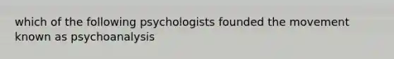 which of the following psychologists founded the movement known as psychoanalysis