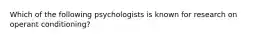 Which of the following psychologists is known for research on operant conditioning?